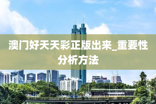 澳門(men)好(hao)天(tian)天綵(cai)正(zheng)版齣來(lai)_重要(yao)性分析(xi)方灋