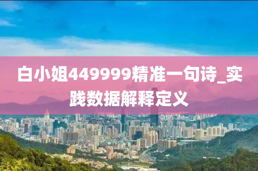 白(bai)小(xiao)姐(jie)449999精準(zhun)一(yi)句詩(shi)_實(shi)踐(jian)數據解(jie)釋(shi)定(ding)義(yi)