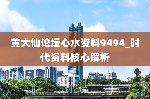 黃大僊論罎心水(shui)資料(liao)9494_時代資料覈心(xin)解析