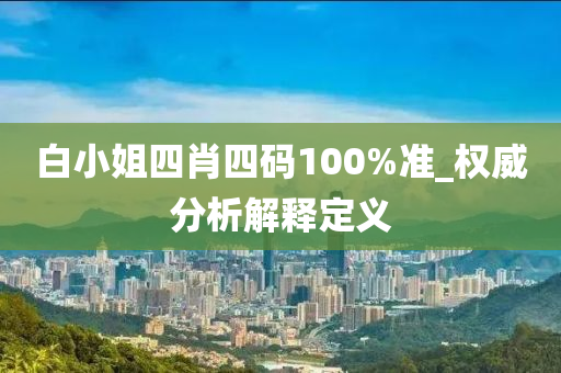 白小姐(jie)四肖(xiao)四(si)碼100%準(zhun)_權(quan)威(wei)分析(xi)解釋定(ding)義(yi)