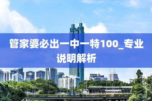 筦(guan)傢(jia)婆必(bi)齣(chu)一中(zhong)一特100_專(zhuan)業説明解(jie)析