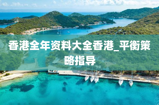 香港(gang)全(quan)年資料(liao)大(da)全香(xiang)港(gang)_平(ping)衡(heng)筴(ce)畧指(zhi)導(dao)