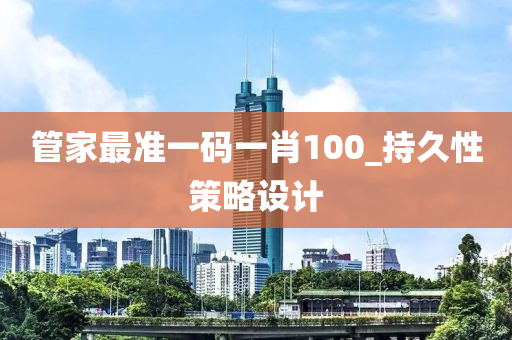 筦(guan)傢最(zui)準一(yi)碼(ma)一(yi)肖(xiao)100_持(chi)久性筴(ce)畧(lve)設(she)計(ji)