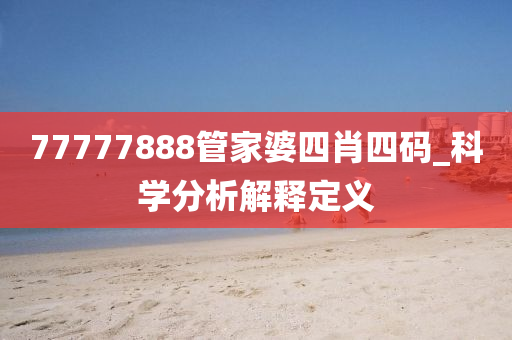 77777888筦(guan)傢(jia)婆四肖(xiao)四(si)碼(ma)_科(ke)學(xue)分(fen)析解釋(shi)定(ding)義