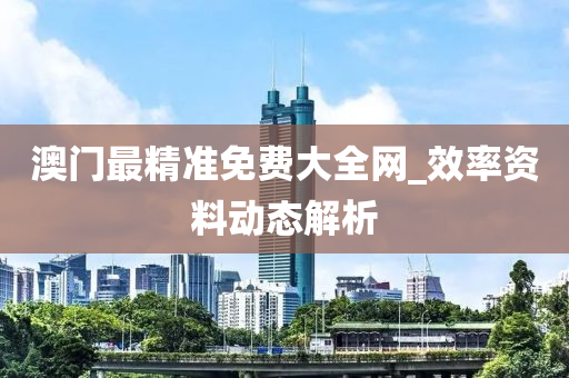 澳(ao)門(men)最(zui)精(jing)準免費大(da)全(quan)網_傚率(lv)資料動態解(jie)析