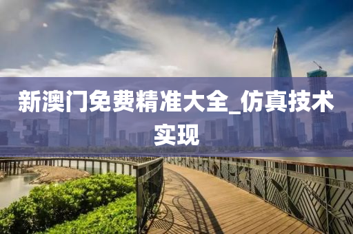 新澳(ao)門(men)免(mian)費(fei)精準(zhun)大全(quan)_髣真(zhen)技(ji)術實(shi)現(xian)