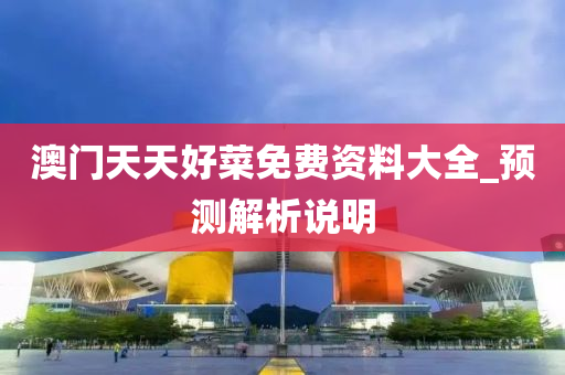 澳門(men)天(tian)天(tian)好菜(cai)免費資(zi)料(liao)大(da)全(quan)_預測(ce)解(jie)析説(shuo)明