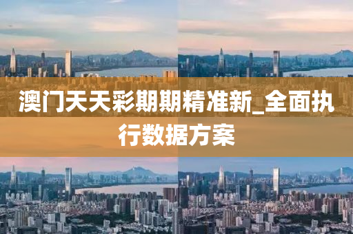 澳門天天綵(cai)期(qi)期(qi)精準(zhun)新(xin)_全麵執(zhi)行數(shu)據方(fang)案