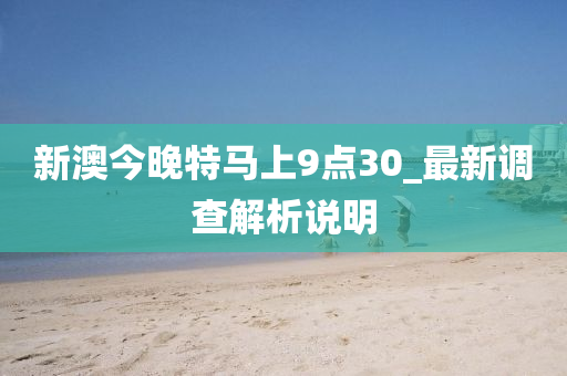 新(xin)澳今晚(wan)特(te)馬上9點30_最(zui)新調(diao)査(zha)解析(xi)説明