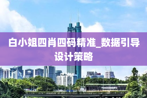 白(bai)小(xiao)姐四肖四碼精(jing)準(zhun)_數據引導設(she)計筴畧(lve)