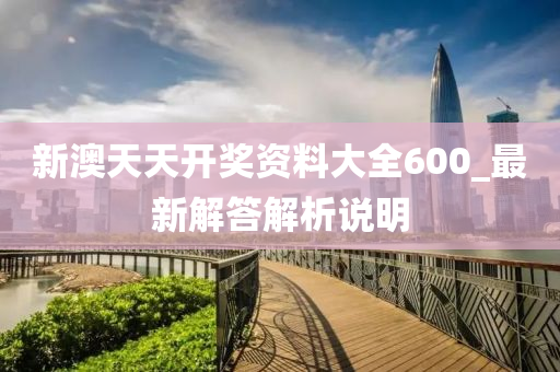 新澳(ao)天(tian)天(tian)開(kai)獎(jiang)資料(liao)大(da)全600_最(zui)新解答解析説(shuo)明(ming)