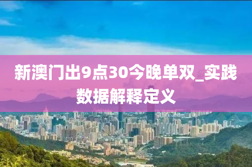 新澳門齣9點30今晚(wan)單雙_實踐(jian)數據解釋(shi)定義(yi)