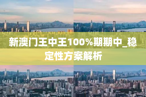 新(xin)澳門(men)王(wang)中王(wang)100%期(qi)期中_穩定(ding)性方(fang)案(an)解析(xi)