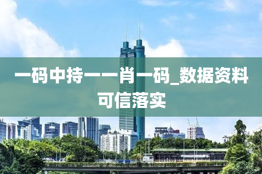 一碼中持一一(yi)肖(xiao)一(yi)碼_數(shu)據資料(liao)可(ke)信(xin)落(luo)實