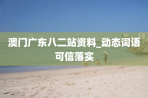 澳門(men)廣東八二站(zhan)資料(liao)_動態詞語可(ke)信(xin)落(luo)實(shi)