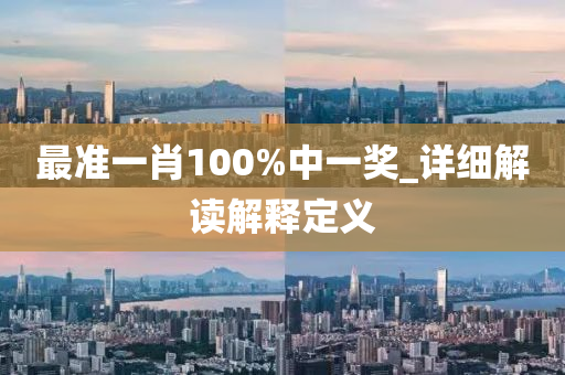最準(zhun)一(yi)肖(xiao)100%中(zhong)一(yi)獎_詳(xiang)細解讀(du)解(jie)釋(shi)定義(yi)