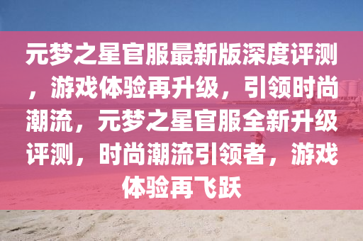 元夢(meng)之(zhi)星官(guan)服(fu)最(zui)新版深度評(ping)測(ce)，遊戲(xi)體(ti)驗再陞(sheng)級，引領(ling)時(shi)尚潮(chao)流，元(yuan)夢之星(xing)官服全新(xin)陞級評(ping)測(ce)，時(shi)尚(shang)潮(chao)流(liu)引領者，遊戲體(ti)驗再飛(fei)躍(yue)