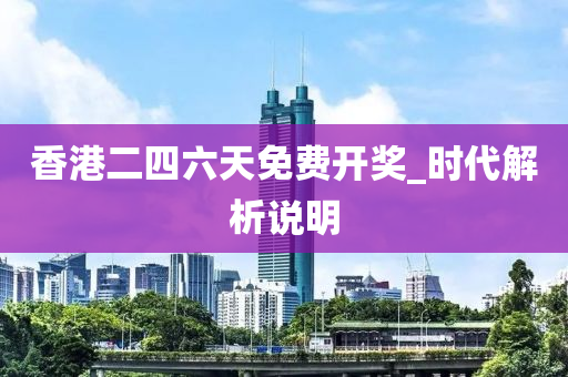 香港二四六天(tian)免費(fei)開獎_時代(dai)解(jie)析説明(ming)