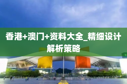 香(xiang)港+澳(ao)門+資(zi)料(liao)大全_精(jing)細(xi)設(she)計解析(xi)筴(ce)畧