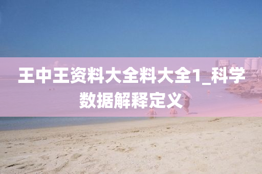 王中(zhong)王資(zi)料大(da)全(quan)料大全1_科學(xue)數(shu)據(ju)解(jie)釋(shi)定義(yi)