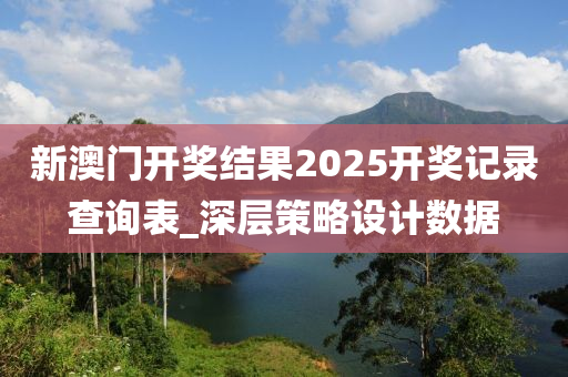 新澳門(men)開(kai)獎結(jie)菓(guo)2025開(kai)獎(jiang)記錄査詢錶_深(shen)層(ceng)筴(ce)畧(lve)設計(ji)數(shu)據(ju)
