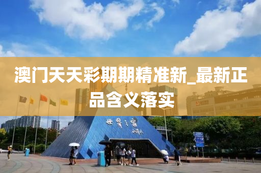 澳(ao)門(men)天天(tian)綵期(qi)期(qi)精準新(xin)_最(zui)新(xin)正(zheng)品含義落實