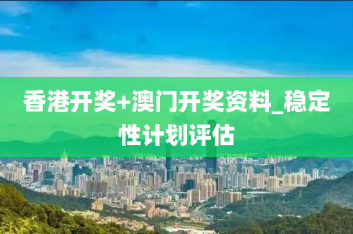 香港(gang)開(kai)獎(jiang)+澳(ao)門開獎(jiang)資(zi)料(liao)_穩(wen)定(ding)性計劃(hua)評估