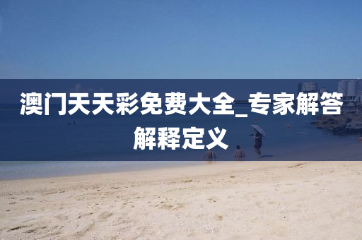 澳(ao)門天天綵(cai)免(mian)費大全_專傢(jia)解答解釋(shi)定義