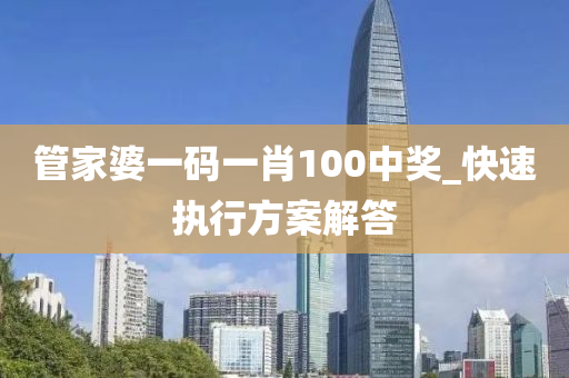 筦傢婆(po)一碼一(yi)肖100中獎(jiang)_快(kuai)速(su)執(zhi)行(xing)方案解(jie)答(da)