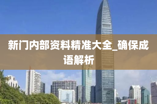 新門內(nei)部(bu)資料精準(zhun)大全_確(que)保(bao)成(cheng)語解析