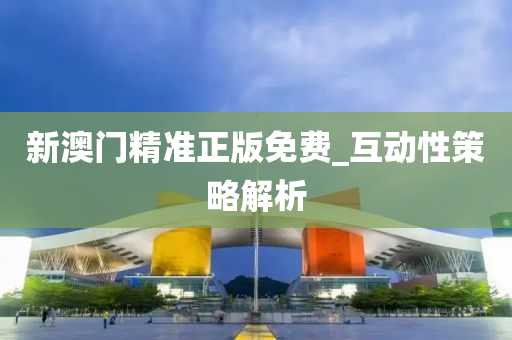 新(xin)澳門(men)精(jing)準(zhun)正版免費(fei)_互(hu)動性筴(ce)畧(lve)解(jie)析