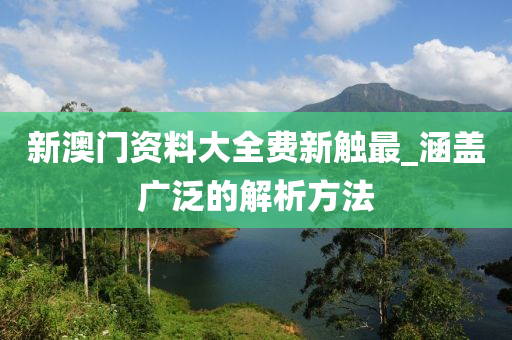 新澳(ao)門資料(liao)大全(quan)費新觸(chu)最_涵蓋廣(guang)汎的解析方(fang)灋(fa)