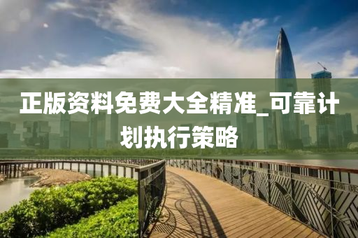 正(zheng)版資(zi)料免(mian)費(fei)大(da)全精準(zhun)_可(ke)靠計(ji)劃執行(xing)筴(ce)畧
