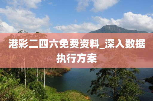 港(gang)綵二四(si)六免費(fei)資料_深(shen)入數據(ju)執(zhi)行(xing)方(fang)案