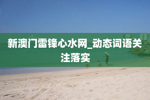 新(xin)澳門雷鋒(feng)心(xin)水網(wang)_動態詞(ci)語(yu)關註落(luo)實
