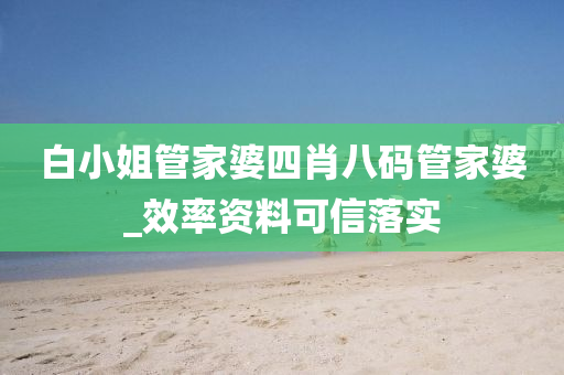 白小(xiao)姐(jie)筦傢(jia)婆(po)四肖八(ba)碼(ma)筦(guan)傢(jia)婆_傚(xiao)率資料(liao)可信(xin)落(luo)實