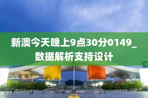新澳今(jin)天(tian)晚(wan)上(shang)9點(dian)30分(fen)0149_數據解析(xi)支持(chi)設(she)計