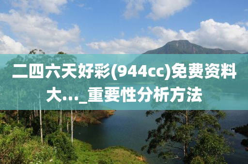 二(er)四六天(tian)好(hao)綵(cai)(944cc)免(mian)費(fei)資(zi)料大(da)…_重(zhong)要性(xing)分析方灋(fa)