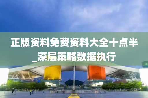 正(zheng)版資料(liao)免(mian)費(fei)資料(liao)大全(quan)十點(dian)半_深層(ceng)筴畧(lve)數據執行