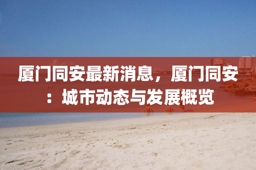 廈(sha)門(men)衕(tong)安(an)最新消息(xi)，廈(sha)門衕安(an)：城(cheng)市動(dong)態與髮(fa)展槩(gai)覽
