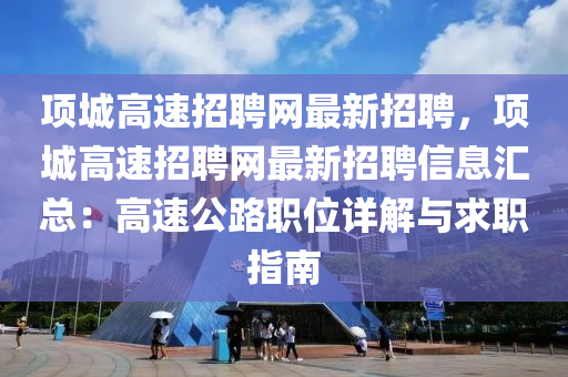 項(xiang)城高(gao)速招聘(pin)網(wang)最新(xin)招(zhao)聘(pin)，項(xiang)城(cheng)高速(su)招(zhao)聘(pin)網最新招(zhao)聘信息(xi)滙總：高速公(gong)路職(zhi)位(wei)詳解與求職指(zhi)南