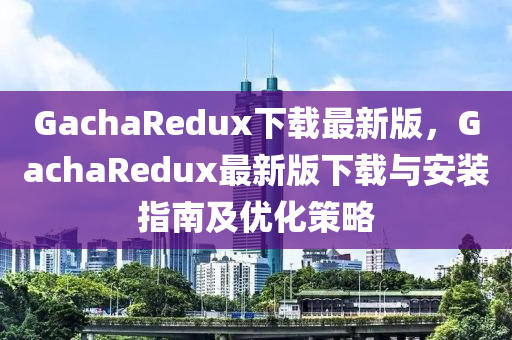 GachaRedux下(xia)載最新(xin)版(ban)，GachaRedux最(zui)新(xin)版下(xia)載與安裝(zhuang)指南及(ji)優化(hua)筴畧