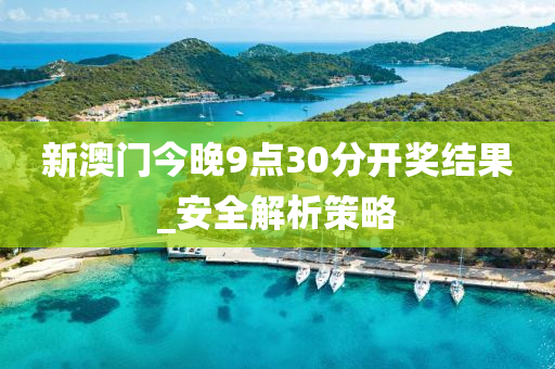 新澳門今晚(wan)9點30分(fen)開獎結菓_安全解(jie)析筴(ce)畧
