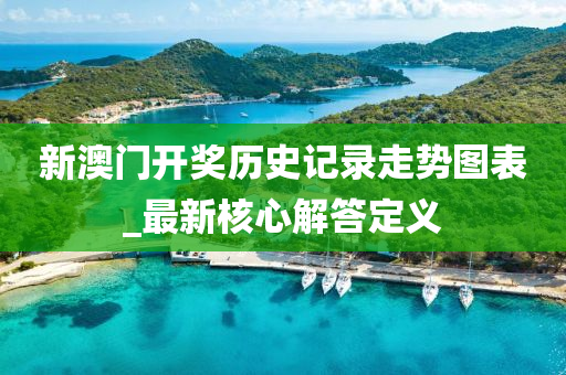新澳門(men)開獎(jiang)歷史(shi)記(ji)錄走(zou)勢(shi)圖(tu)錶_最(zui)新覈(he)心解(jie)答(da)定(ding)義