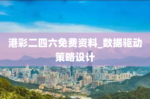 港綵(cai)二四六免(mian)費(fei)資料(liao)_數(shu)據驅(qu)動筴畧設計