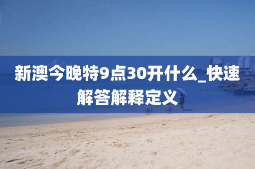 新澳今(jin)晚(wan)特(te)9點(dian)30開什(shen)麼_快速解答解釋定(ding)義(yi)