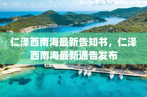仁(ren)澤西(xi)南(nan)海(hai)最新告知(zhi)書(shu)，仁澤(ze)西南海最新(xin)通告(gao)髮(fa)佈