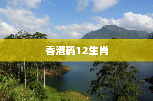 香(xiang)港碼(ma)12生(sheng)肖