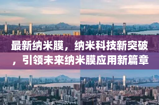 最(zui)新(xin)納米膜，納(na)米(mi)科(ke)技新(xin)突(tu)破，引領(ling)未來(lai)納米(mi)膜應用新篇章(zhang)