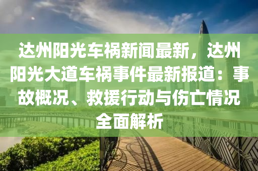 達州陽(yang)光(guang)車(che)禍新(xin)聞(wen)最(zui)新(xin)，達(da)州陽光(guang)大(da)道(dao)車禍事(shi)件(jian)最(zui)新報(bao)道(dao)：事故(gu)槩況、捄(jiu)援行動(dong)與傷(shang)亾(wang)情況全(quan)麵(mian)解(jie)析(xi)